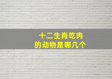 十二生肖吃肉的动物是哪几个