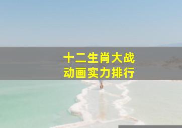 十二生肖大战动画实力排行