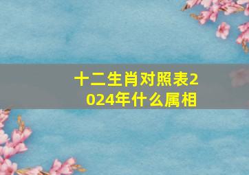 十二生肖对照表2024年什么属相