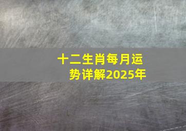 十二生肖每月运势详解2025年