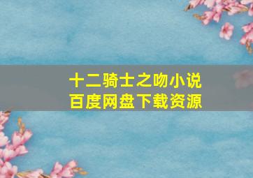 十二骑士之吻小说百度网盘下载资源