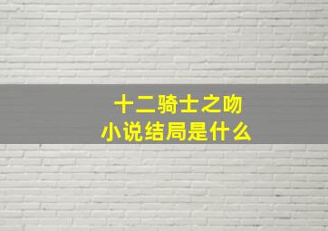 十二骑士之吻小说结局是什么