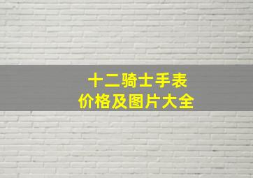 十二骑士手表价格及图片大全