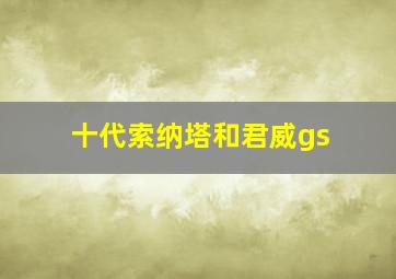 十代索纳塔和君威gs