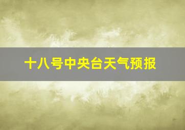 十八号中央台天气预报