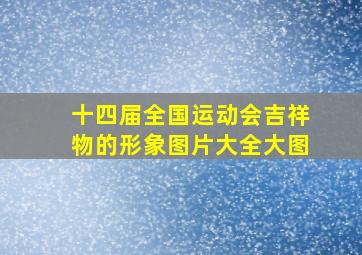 十四届全国运动会吉祥物的形象图片大全大图