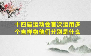 十四届运动会首次运用多个吉祥物他们分别是什么