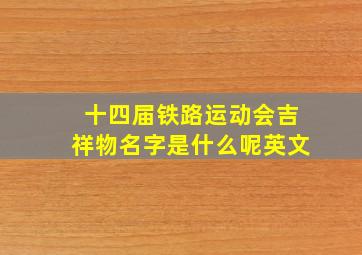 十四届铁路运动会吉祥物名字是什么呢英文