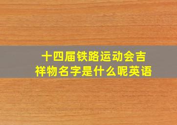 十四届铁路运动会吉祥物名字是什么呢英语