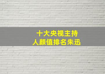 十大央视主持人颜值排名朱迅