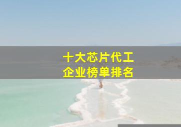 十大芯片代工企业榜单排名