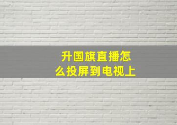 升国旗直播怎么投屏到电视上