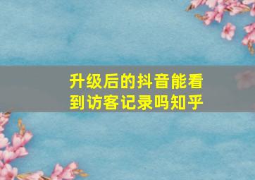 升级后的抖音能看到访客记录吗知乎