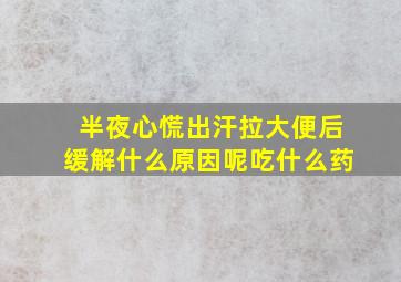 半夜心慌出汗拉大便后缓解什么原因呢吃什么药