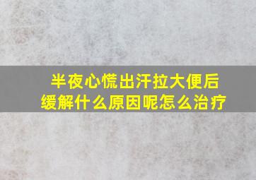 半夜心慌出汗拉大便后缓解什么原因呢怎么治疗