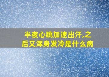 半夜心跳加速出汗,之后又浑身发冷是什么病