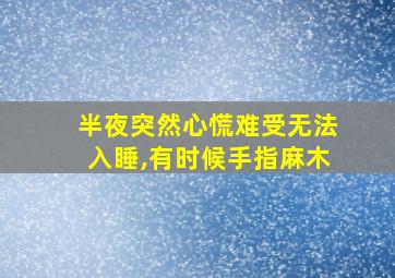 半夜突然心慌难受无法入睡,有时候手指麻木