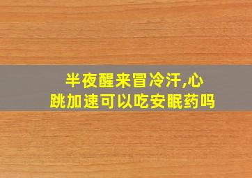 半夜醒来冒冷汗,心跳加速可以吃安眠药吗