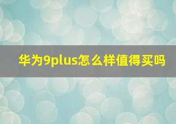 华为9plus怎么样值得买吗