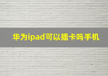 华为ipad可以插卡吗手机