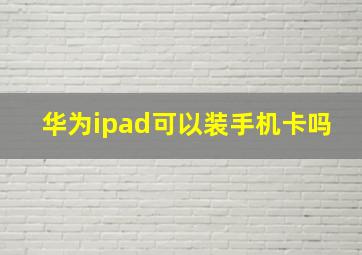 华为ipad可以装手机卡吗