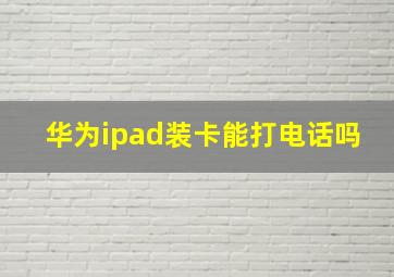 华为ipad装卡能打电话吗