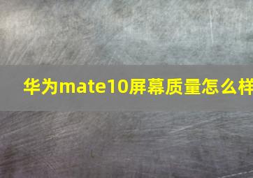 华为mate10屏幕质量怎么样