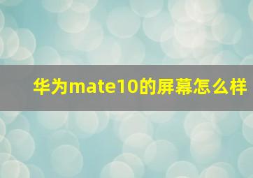 华为mate10的屏幕怎么样