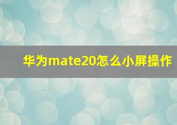 华为mate20怎么小屏操作