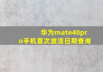 华为mate40pro手机首次激活日期查询