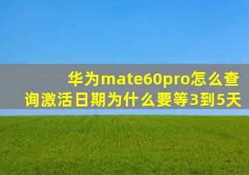 华为mate60pro怎么查询激活日期为什么要等3到5天