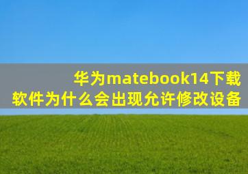 华为matebook14下载软件为什么会出现允许修改设备