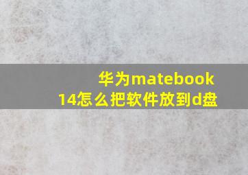 华为matebook14怎么把软件放到d盘