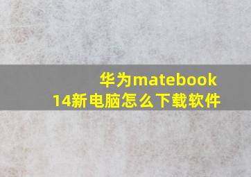 华为matebook14新电脑怎么下载软件