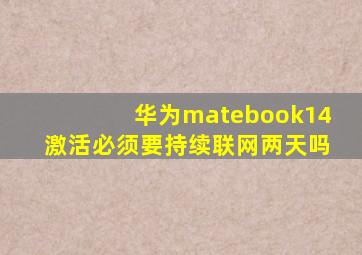 华为matebook14激活必须要持续联网两天吗