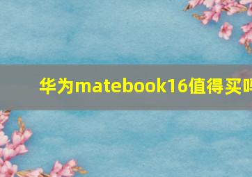 华为matebook16值得买吗