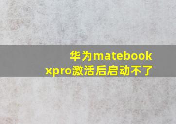 华为matebookxpro激活后启动不了