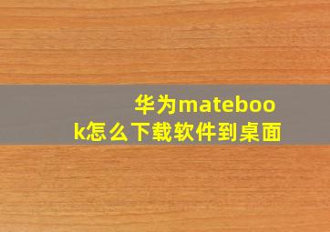 华为matebook怎么下载软件到桌面