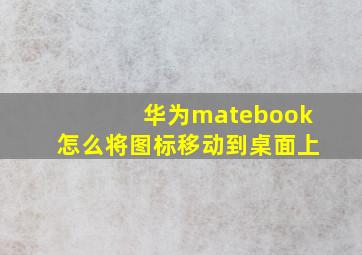 华为matebook怎么将图标移动到桌面上