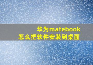 华为matebook怎么把软件安装到桌面