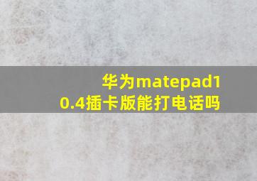 华为matepad10.4插卡版能打电话吗