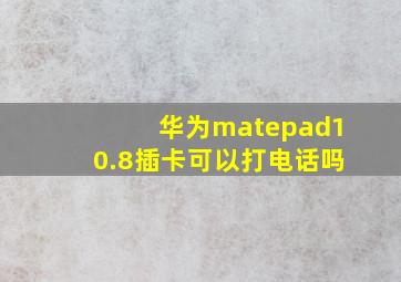 华为matepad10.8插卡可以打电话吗