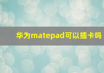 华为matepad可以插卡吗