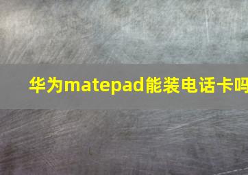 华为matepad能装电话卡吗