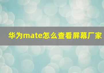 华为mate怎么查看屏幕厂家