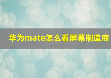 华为mate怎么看屏幕制造商