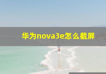 华为nova3e怎么截屏