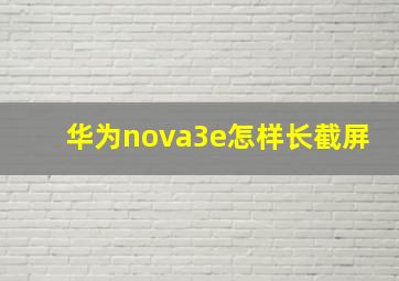 华为nova3e怎样长截屏