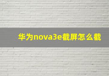 华为nova3e截屏怎么截