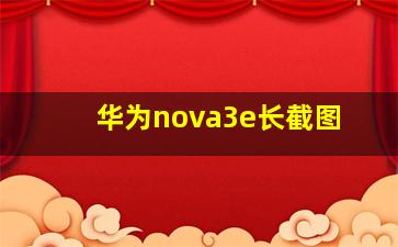 华为nova3e长截图